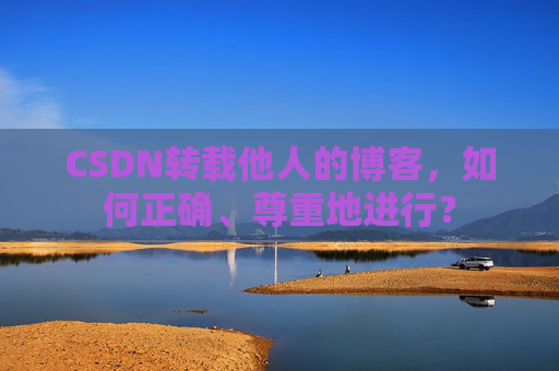 CSDN转载他人的博客，如何正确、尊重地进行？
