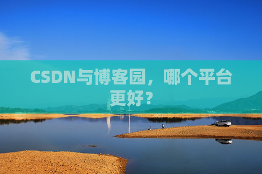 CSDN与博客园，哪个平台更好？