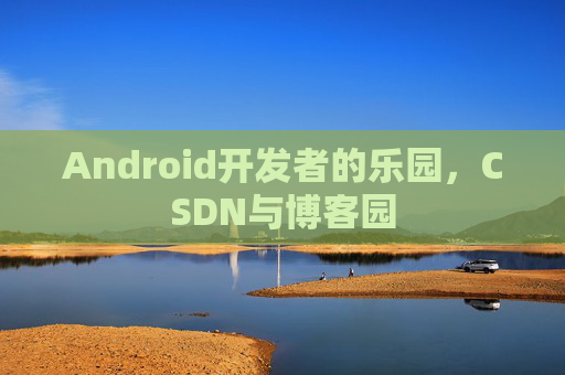 Android开发者的乐园，CSDN与博客园