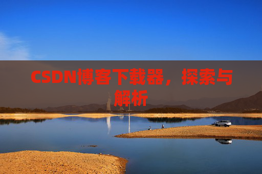 CSDN博客下载器，探索与解析