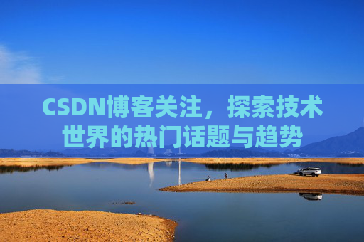 CSDN博客关注，探索技术世界的热门话题与趋势