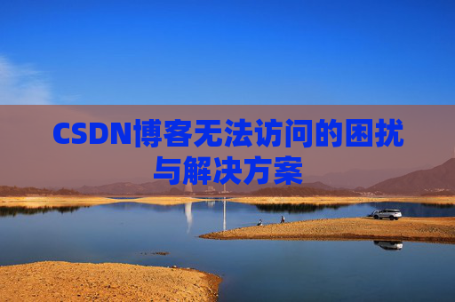 CSDN博客无法访问的困扰与解决方案