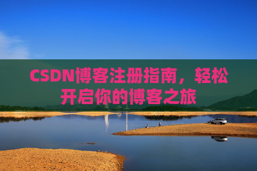 CSDN博客注册指南，轻松开启你的博客之旅